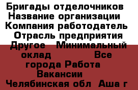 Бригады отделочников › Название организации ­ Компания-работодатель › Отрасль предприятия ­ Другое › Минимальный оклад ­ 15 000 - Все города Работа » Вакансии   . Челябинская обл.,Аша г.